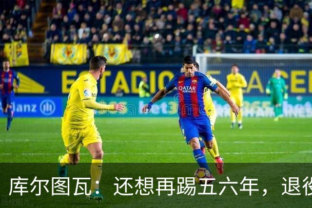 库尔图瓦：还想再踢五六年，退役后不想当主教练因为这让人老得快