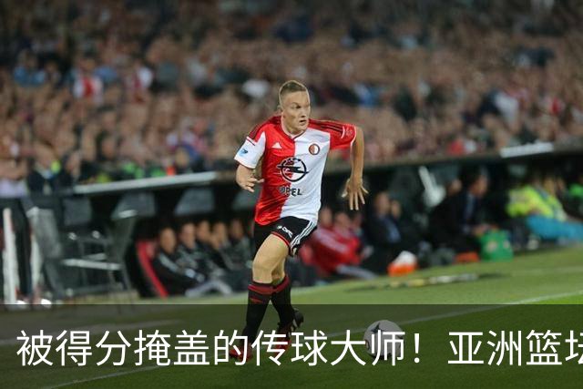 被得分掩盖的传球大师！亚洲篮坛30年，都出不了姚明这样会的中锋